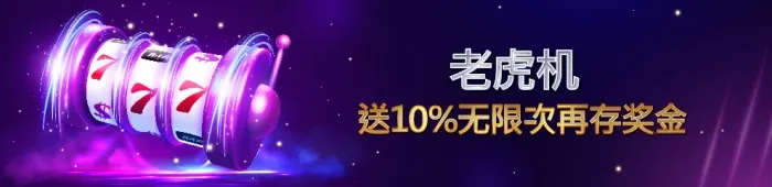 老虎机  送10%无限次再存奖金